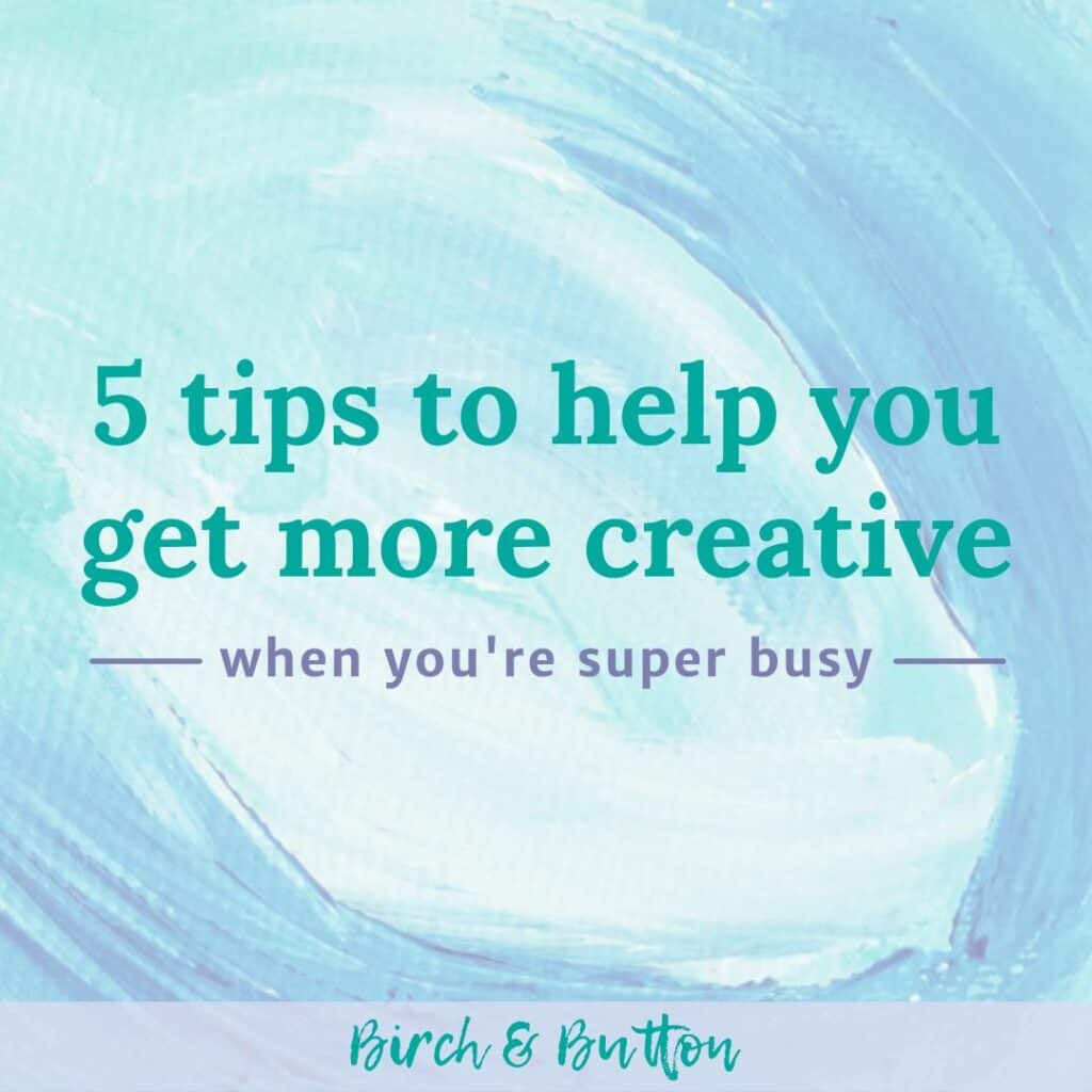 5 tips to help you get more creative when you're busy